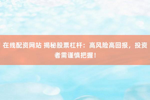 在线配资网站 揭秘股票杠杆：高风险高回报，投资者需谨慎把握！