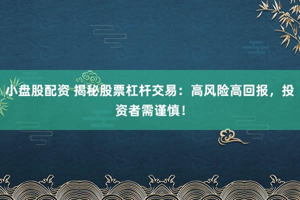 小盘股配资 揭秘股票杠杆交易：高风险高回报，投资者需谨慎！