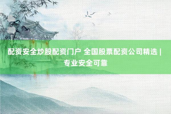 配资安全炒股配资门户 全国股票配资公司精选 | 专业安全可靠