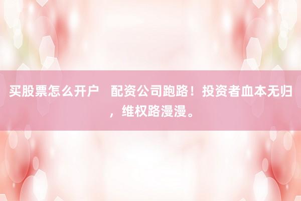买股票怎么开户   配资公司跑路！投资者血本无归，维权路漫漫。