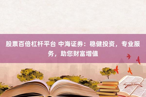 股票百倍杠杆平台 中海证券：稳健投资，专业服务，助您财富增值