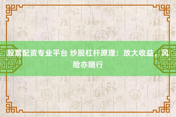 股票配资专业平台 炒股杠杆原理：放大收益，风险亦随行