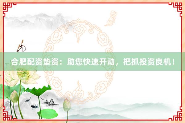 合肥配资垫资：助您快速开动，把抓投资良机！