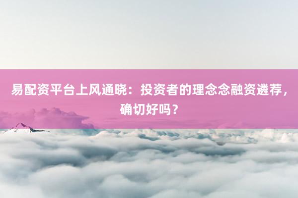 易配资平台上风通晓：投资者的理念念融资遴荐，确切好吗？