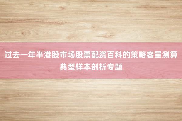 过去一年半港股市场股票配资百科的策略容量测算典型样本剖析专题