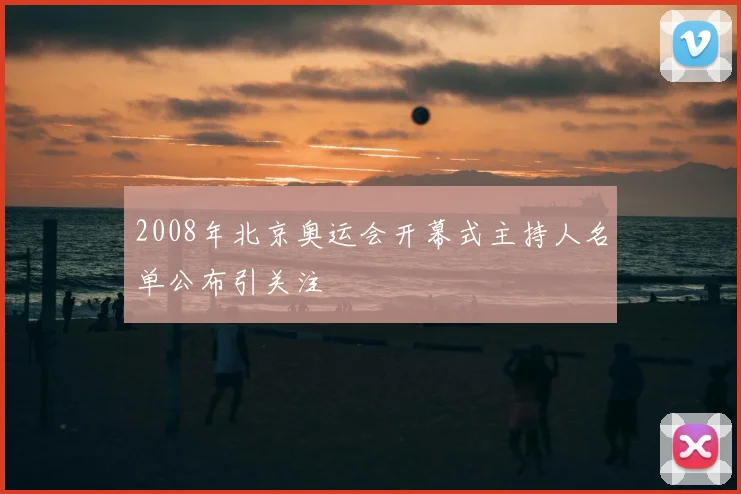 2008年北京奥运会开幕式主持人名单公布引关注