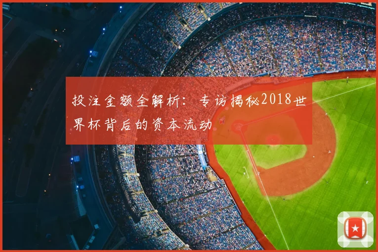 投注金额全解析:专访揭秘2018世界杯背后的资本流动