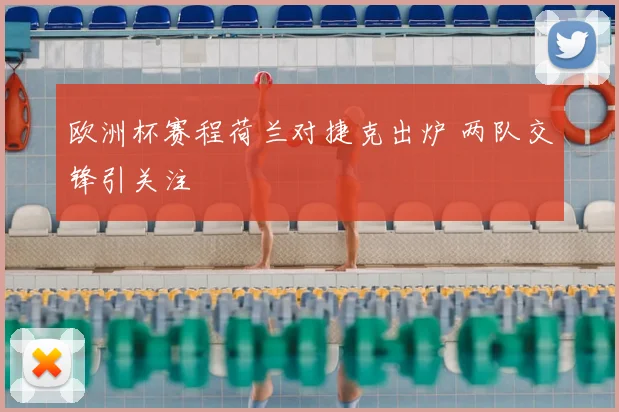 欧洲杯赛程荷兰对捷克出炉 两队交锋引关注