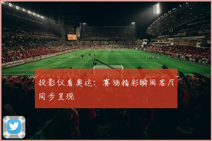 投影仪看奥运：赛场精彩瞬间客厅同步呈现