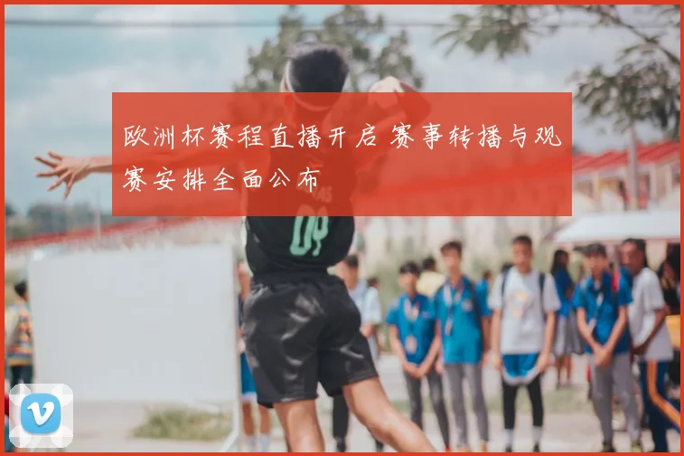 欧洲杯赛程直播开启 赛事转播与观赛安排全面公布