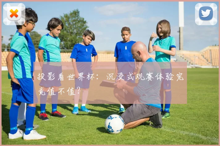 投影看世界杯:沉浸式观赛体验究竟值不值?