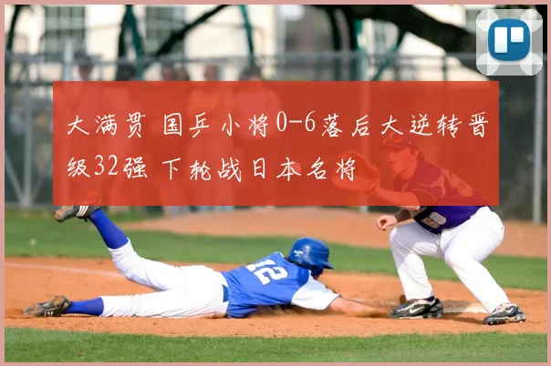 大满贯 国乒小将0-6落后大逆转晋级32强 下轮战日本名将
